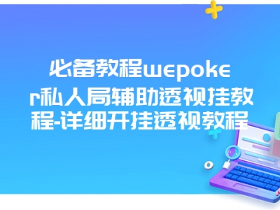 必备教程wepoker私人局辅助透视挂教程-详细开挂透视教程