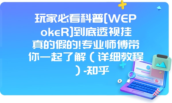 玩家必看科普[WEPokeR]到底透视挂真的假的!专业师傅带你一起了解（详细教程）-知乎