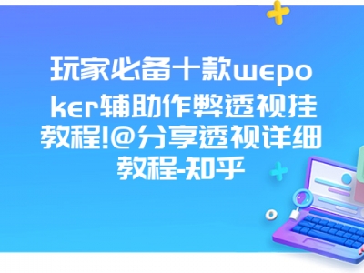 玩家必备十款wepoker辅助作弊透视挂教程!@分享透视详细教程-知乎