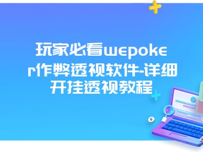 玩家必看wepoker作弊透视软件-详细开挂透视教程