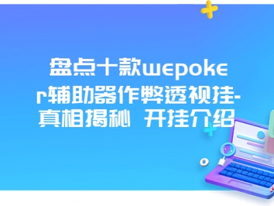 盘点十款wepoker辅助器作弊透视挂-真相揭秘 开挂介绍