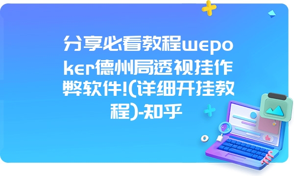 分享必看教程wepoker德州局透视挂作弊软件!(详细开挂教程)-知乎