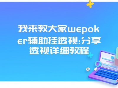 我来教大家wepoker辅助挂透视:分享透视详细教程