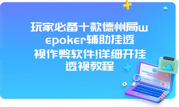 玩家必备十款德州局wepoker辅助挂透视作弊软件!详细开挂透视教程