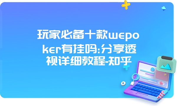 玩家必备十款wepoker有挂吗:分享透视详细教程-知乎