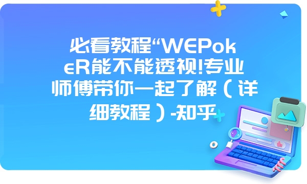 必看教程“WEPokeR能不能透视!专业师傅带你一起了解（详细教程）-知乎