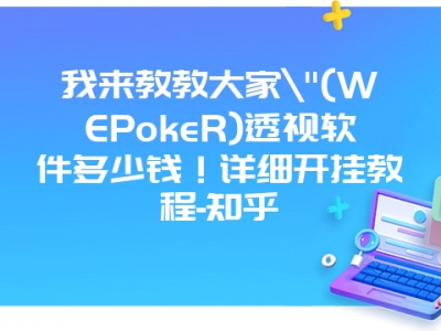 我来教教大家"(WEPokeR)透视软件多少钱！详细开挂教程-知乎