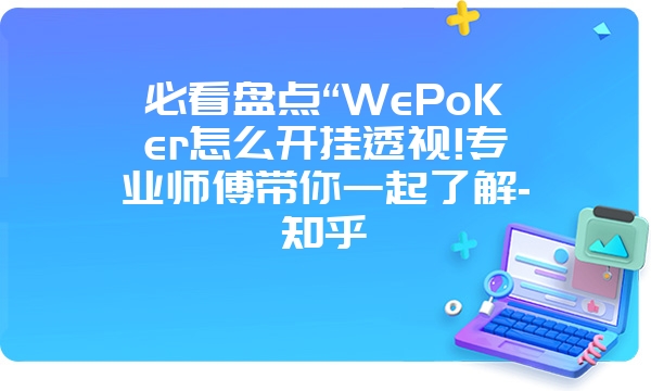 必看盘点“WePoKer怎么开挂透视!专业师傅带你一起了解-知乎