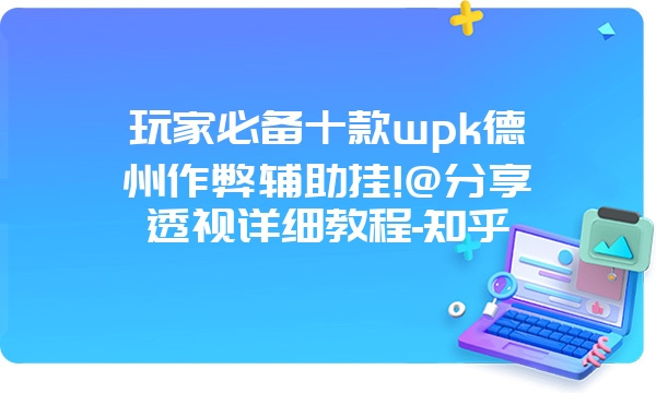 玩家必备十款wpk德州作弊辅助挂!@分享透视详细教程-知乎