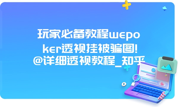 玩家必备教程wepoker透视挂被骗图!@详细透视教程_知乎