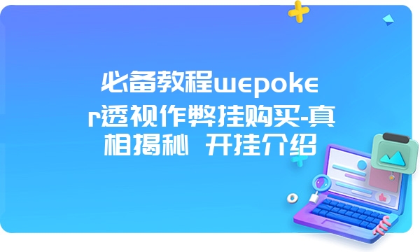 必备教程wepoker透视作弊挂购买-真相揭秘 开挂介绍