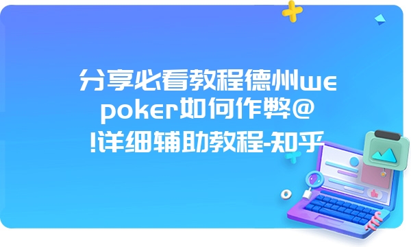 分享必看教程德州wepoker如何作弊@!详细辅助教程-知乎