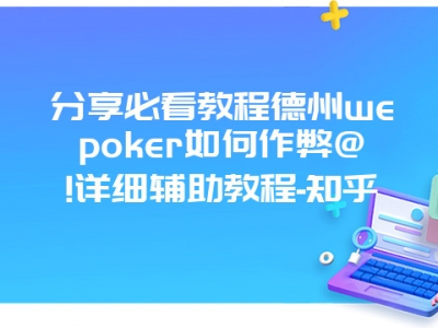 分享必看教程德州wepoker如何作弊@!详细辅助教程-知乎