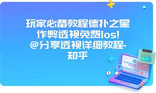 玩家必备教程德扑之星作弊透视免费Ios!@分享透视详细教程-知乎