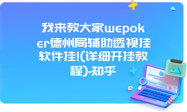 我来教大家wepoker德州局辅助透视挂软件挂!(详细开挂教程)-知乎