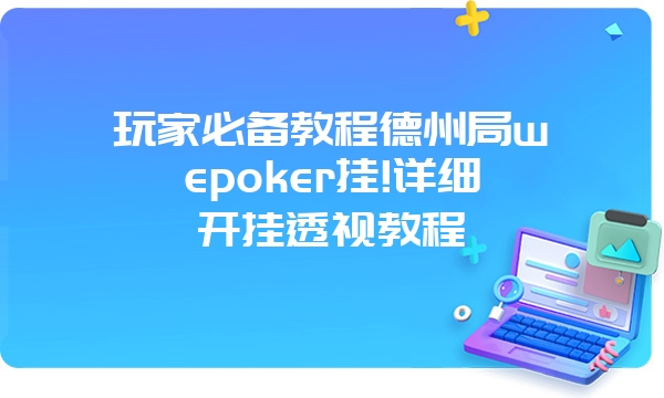 玩家必备教程德州局wepoker挂!详细开挂透视教程