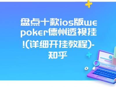 盘点十款ios版wepoker德州透视挂!(详细开挂教程)-知乎