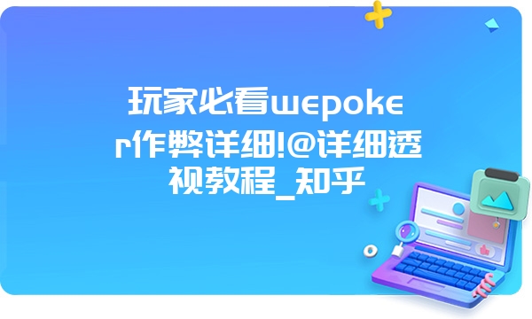 玩家必看wepoker作弊详细!@详细透视教程_知乎