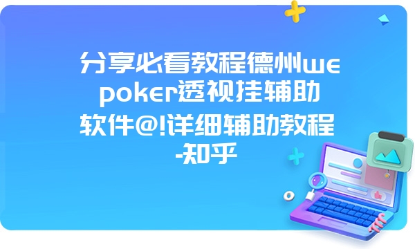 分享必看教程德州wepoker透视挂辅助软件@!详细辅助教程-知乎