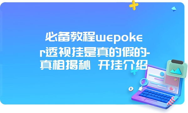 必备教程wepoker透视挂是真的假的-真相揭秘 开挂介绍