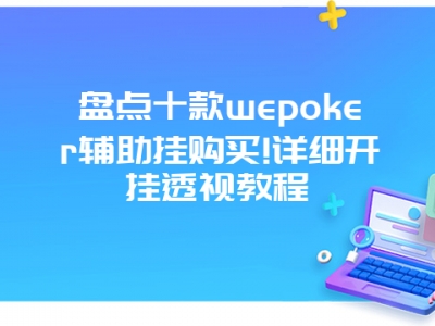 盘点十款wepoker辅助挂购买!详细开挂透视教程