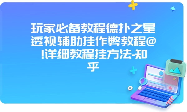 玩家必备教程德扑之星透视辅助挂作弊教程@!详细教程挂方法-知乎