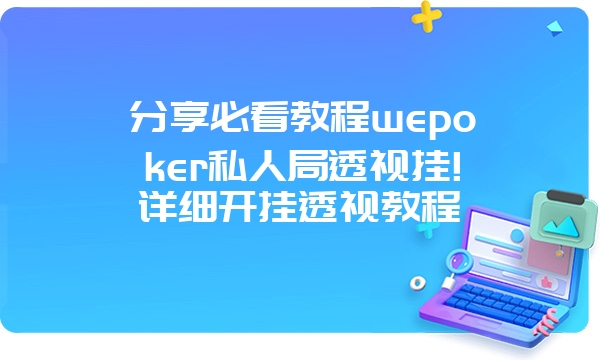 分享必看教程wepoker私人局透视挂!详细开挂透视教程