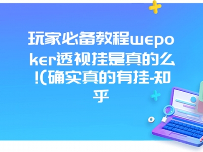 玩家必备教程wepoker透视挂是真的么!(确实真的有挂-知乎