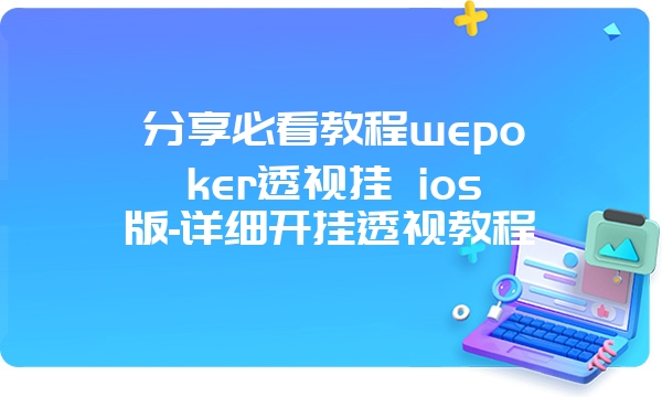 分享必看教程wepoker透视挂 ios版-详细开挂透视教程