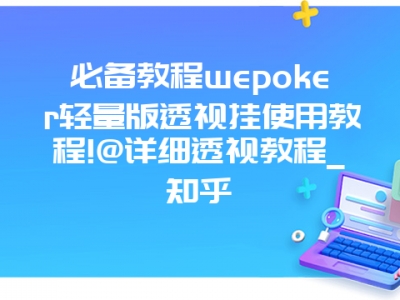 必备教程wepoker轻量版透视挂使用教程!@详细透视教程_知乎