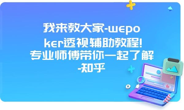 我来教大家-wepoker透视辅助教程!专业师傅带你一起了解-知乎