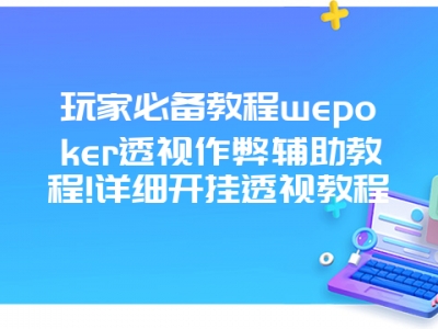 玩家必备教程wepoker透视作弊辅助教程!详细开挂透视教程