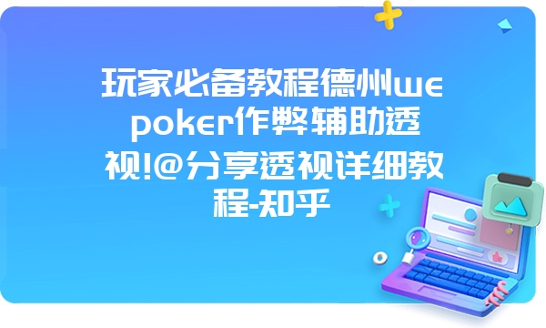 玩家必备教程德州wepoker作弊辅助透视!@分享透视详细教程-知乎