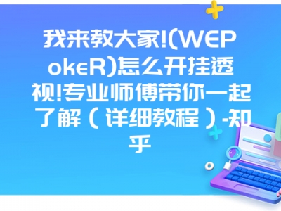 我来教大家!(WEPokeR)怎么开挂透视!专业师傅带你一起了解（详细教程）-知乎