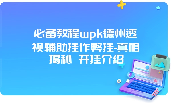 必备教程wpk德州透视辅助挂作弊挂-真相揭秘 开挂介绍