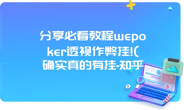 分享必看教程wepoker透视作弊挂!(确实真的有挂-知乎