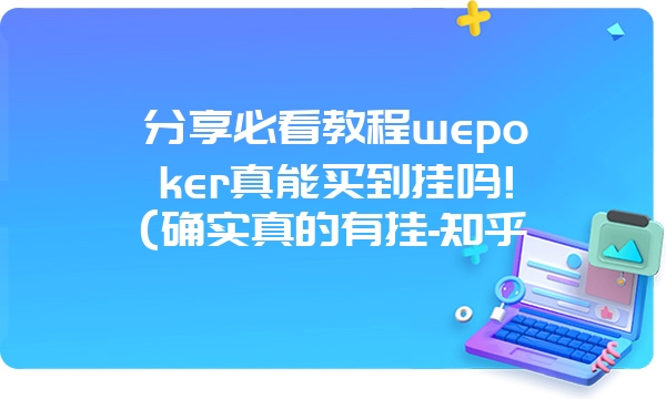 分享必看教程wepoker真能买到挂吗!(确实真的有挂-知乎