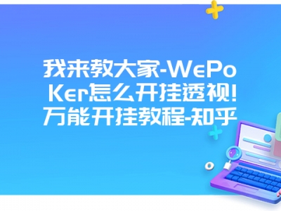 我来教大家-WePoKer怎么开挂透视!万能开挂教程-知乎