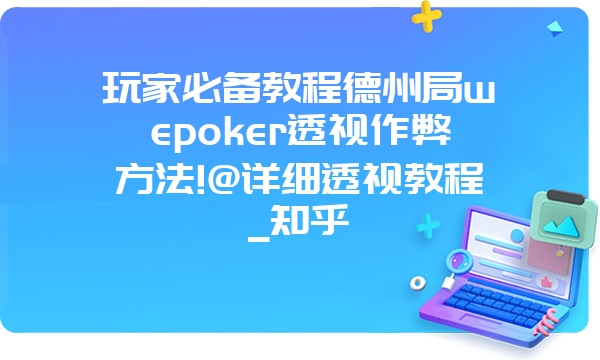 玩家必备教程德州局wepoker透视作弊方法!@详细透视教程_知乎