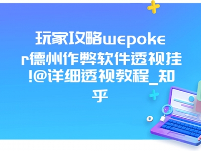 玩家攻略wepoker德州作弊软件透视挂!@详细透视教程_知乎