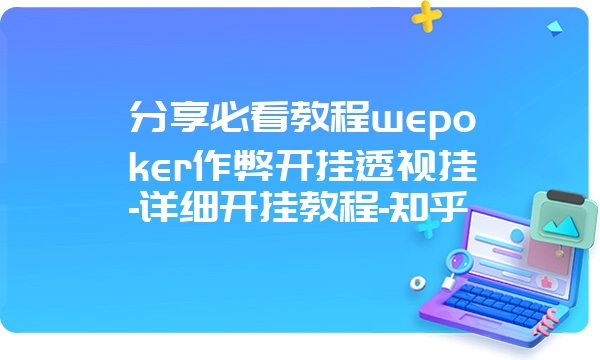 分享必看教程wepoker作弊开挂透视挂-详细开挂教程-知乎