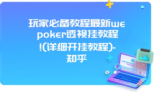 玩家必备教程最新wepoker透视挂教程!(详细开挂教程)-知乎