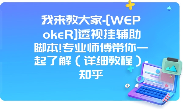 我来教大家-[WEPokeR]透视挂辅助脚本!专业师傅带你一起了解（详细教程）-知乎