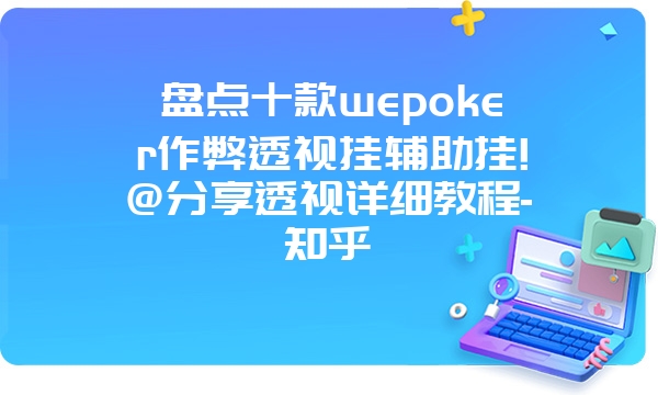 盘点十款wepoker作弊透视挂辅助挂!@分享透视详细教程-知乎