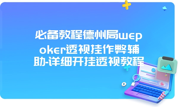 必备教程德州局wepoker透视挂作弊辅助-详细开挂透视教程