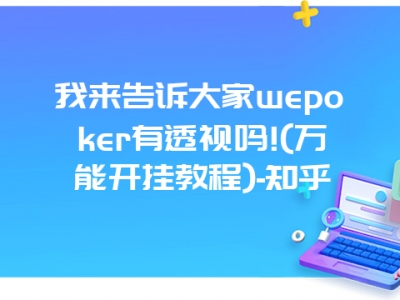 我来告诉大家wepoker有透视吗!(万能开挂教程)-知乎