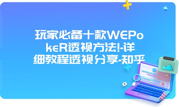 玩家必备十款WEPokeR透视方法!-详细教程透视分享-知乎