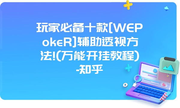 玩家必备十款[WEPokeR]辅助透视方法!(万能开挂教程)-知乎