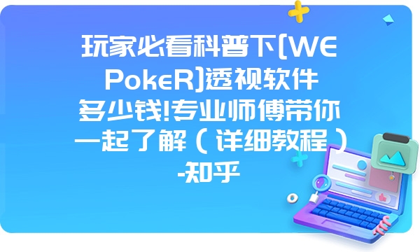 玩家必看科普下[WEPokeR]透视软件多少钱!专业师傅带你一起了解（详细教程）-知乎