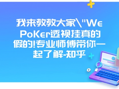 我来教教大家"WePoKer透视挂真的假的!专业师傅带你一起了解-知乎